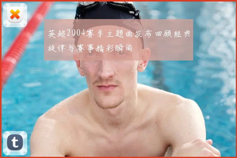 英超2004赛季主题曲发布回顾经典旋律与赛事精彩瞬间