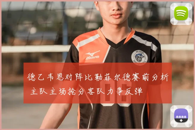 德乙韦恩对阵比勒菲尔德赛前分析 主队主场抢分客队力争反弹