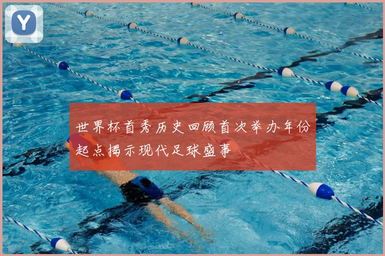 世界杯首秀历史回顾首次举办年份起点揭示现代足球盛事
