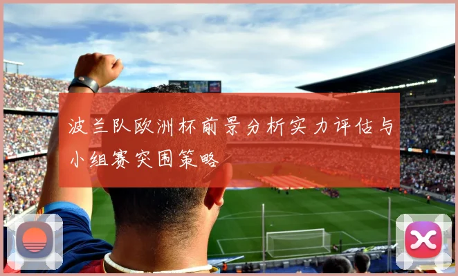 波兰队欧洲杯前景分析实力评估与小组赛突围策略