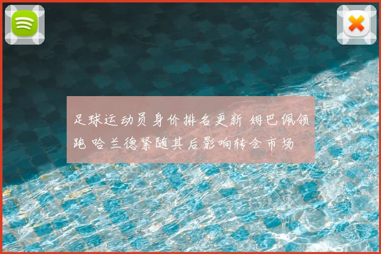足球运动员身价排名更新 姆巴佩领跑 哈兰德紧随其后影响转会市场