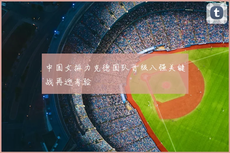 中国女排力克德国队晋级八强关键战再迎考验