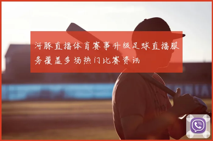 河豚直播体育赛事升级足球直播服务覆盖多场热门比赛资讯
