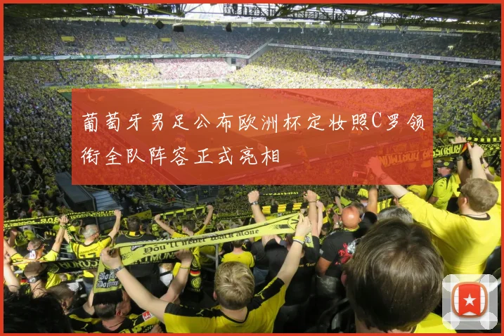 葡萄牙男足公布欧洲杯定妆照C罗领衔全队阵容正式亮相
