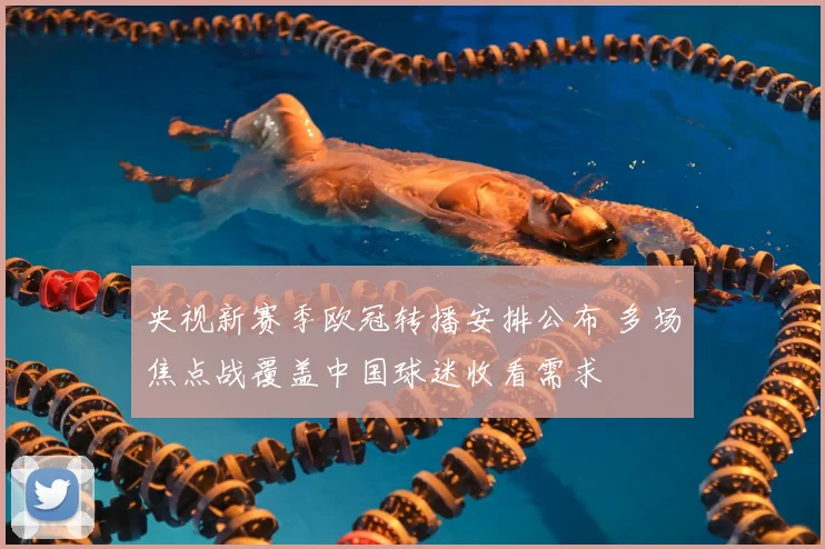 央视新赛季欧冠转播安排公布 多场焦点战覆盖中国球迷收看需求