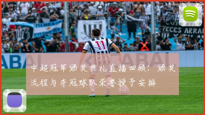 中超冠军颁奖典礼直播回顾：颁奖流程与夺冠球队荣誉授予安排