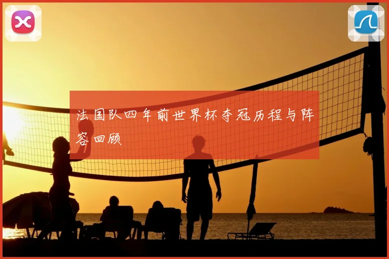 法国队四年前世界杯夺冠历程与阵容回顾