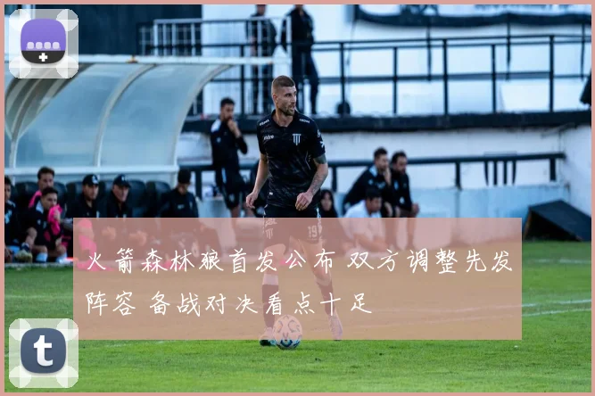 火箭森林狼首发公布 双方调整先发阵容 备战对决看点十足