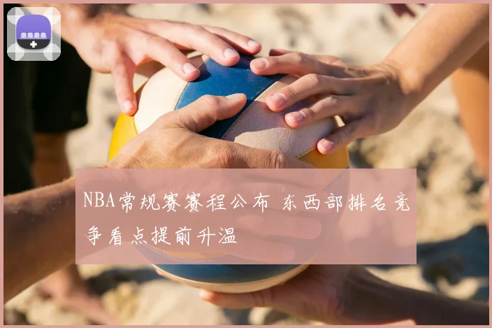 NBA常规赛赛程公布 东西部排名竞争看点提前升温