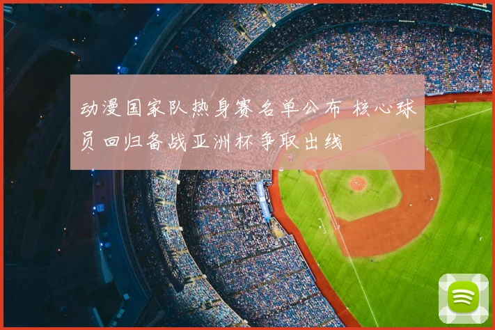 动漫国家队热身赛名单公布 核心球员回归备战亚洲杯争取出线