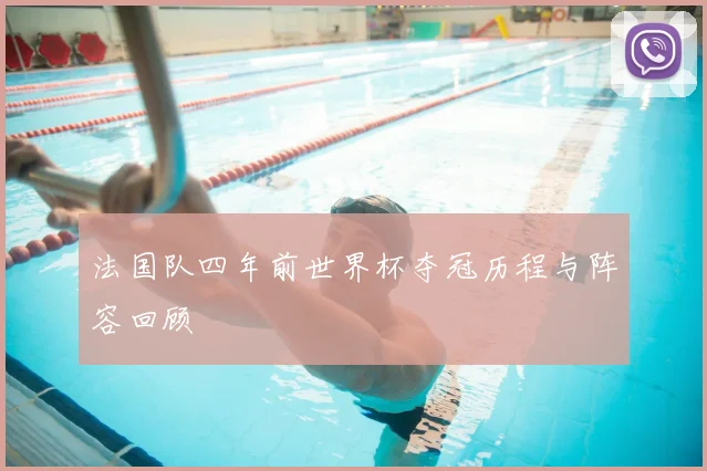 法国队四年前世界杯夺冠历程与阵容回顾