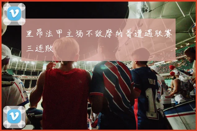 里昂法甲主场不敌摩纳哥遭遇联赛三连败