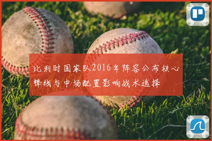 比利时国家队2016年阵容公布核心锋线与中场配置影响战术选择