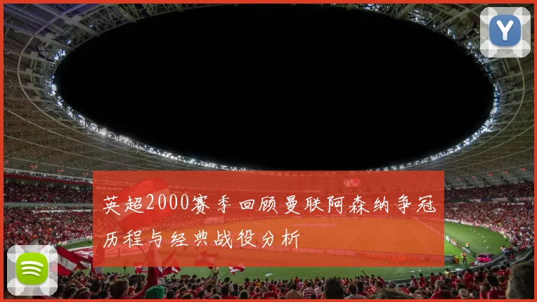 英超2000赛季回顾曼联阿森纳争冠历程与经典战役分析