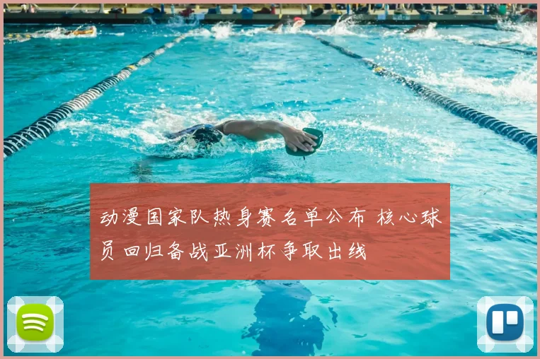 动漫国家队热身赛名单公布 核心球员回归备战亚洲杯争取出线