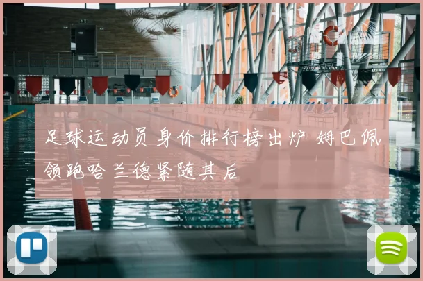 足球运动员身价排行榜出炉 姆巴佩领跑哈兰德紧随其后