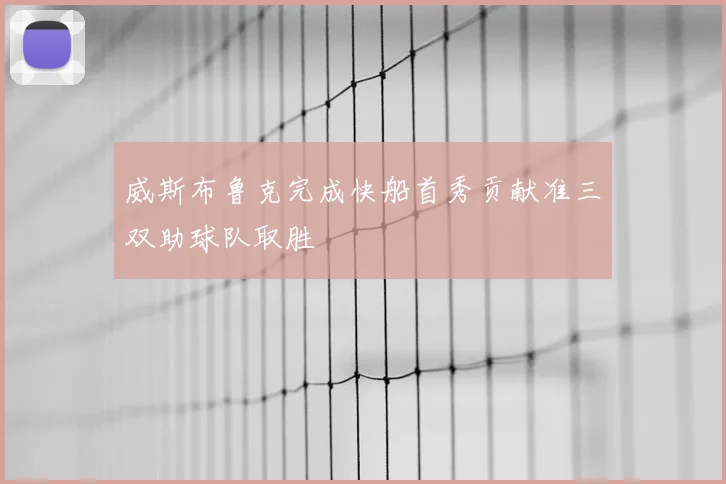 威斯布鲁克完成快船首秀贡献准三双助球队取胜