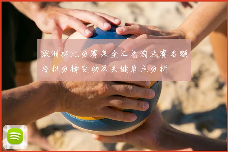 欧洲杯比分赛果全汇总淘汰赛名额与积分榜变动及关键看点分析