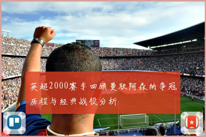 英超2000赛季回顾曼联阿森纳争冠历程与经典战役分析