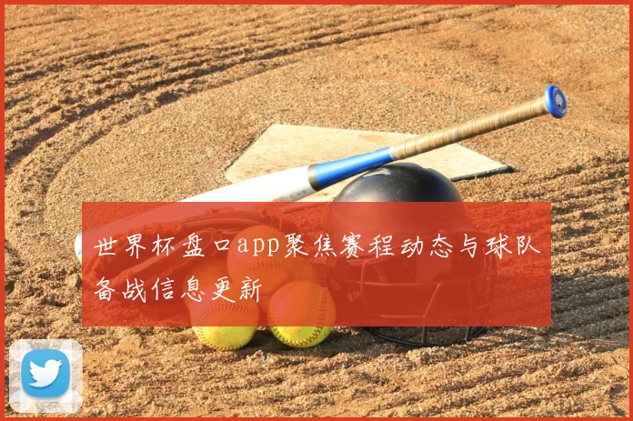 世界杯盘口app聚焦赛程动态与球队备战信息更新