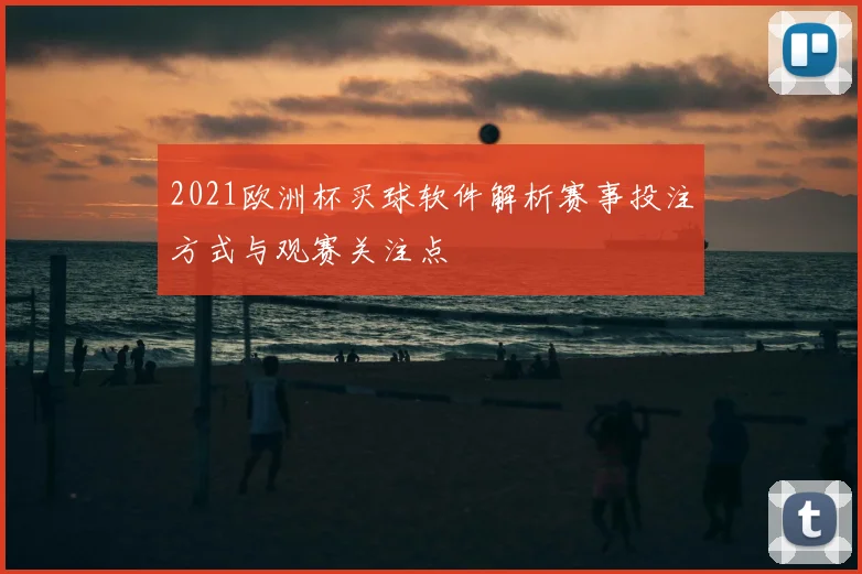 2021欧洲杯买球软件解析赛事投注方式与观赛关注点