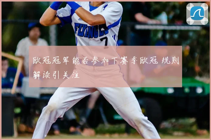欧冠冠军能否参加下赛季欧冠 规则解读引关注